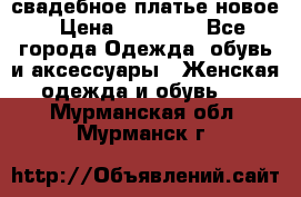 свадебное платье новое › Цена ­ 10 000 - Все города Одежда, обувь и аксессуары » Женская одежда и обувь   . Мурманская обл.,Мурманск г.